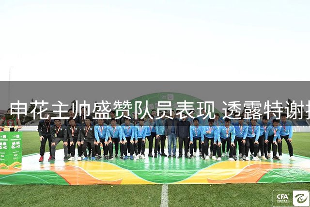 申花主帅盛赞队员表现 透露特谢拉伤情未愈